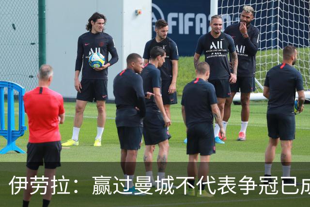 伊劳拉：赢过曼城不代表争冠已成定局，我更注重球队塑造