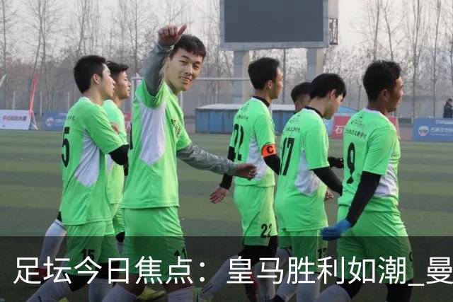 足坛今日焦点：皇马胜利如潮 曼联连遭困境 阿森纳再度小胜